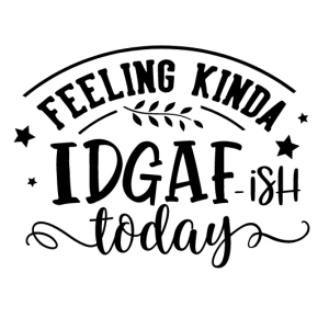 Feeling Kinda Idgaf Ish Today Svg