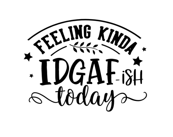 Feeling Kinda Idgaf Ish Today Svg